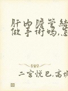 肝内胆管结石能做手术吗,怎么治疗