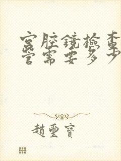 宫腔镜检查输卵管需要多少钱