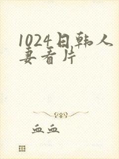 1024日韩人妻看片
