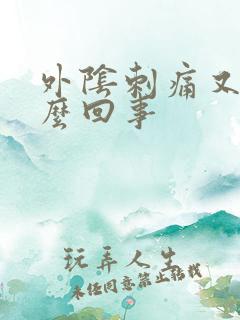 外阴刺痛又痒怎么回事