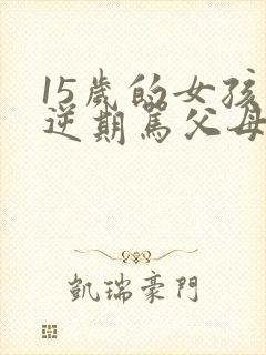 15岁的女孩叛逆期骂父母