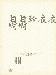 日日干夜夜操啊啊啊