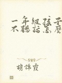 一年级孩子叛逆不听话怎么办