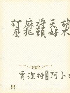 打麻将天胡是什么兆头好不好