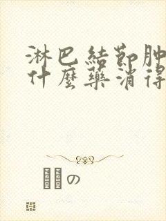 淋巴结节肿大吃什么药消得快