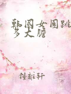 韩国女团跳舞有多大胆