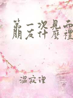 第一次见面送女朋友什么礼物好一点