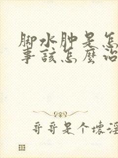 脚水肿是怎么回事该怎么治疗