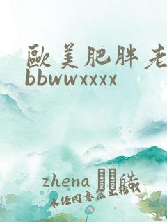 欧美肥胖老太性bbwwxxxx