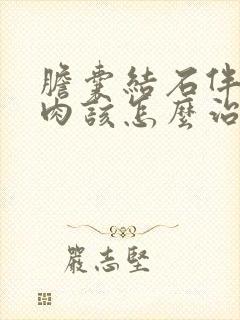 胆囊结石伴有息肉该怎么治疗