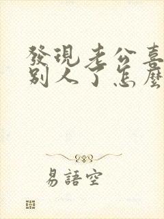 发现老公喜欢上别人了怎么办