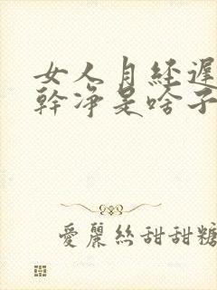 女人月经迟迟不干净是啥子原因