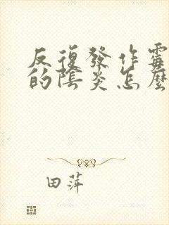 反复发作霉菌性的阴炎怎么治疗