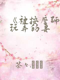 《被按摩师不断玩弄的妻