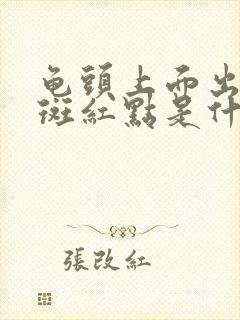 龟头上面出现红斑红点是什么情况