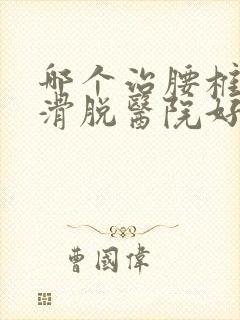 哪个治腰椎间盘滑脱医院好