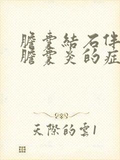 胆囊结石伴急性胆囊炎的症状及体征