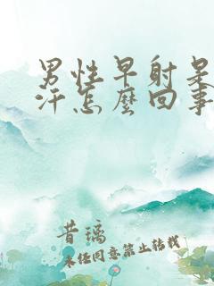 男性早射是出虚汗怎么回事