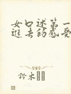 女口述第一次放进去的感受