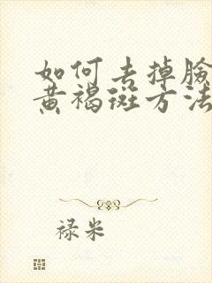 如何去掉脸上的黄褐斑方法