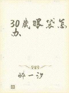 30岁眼袋怎么办
