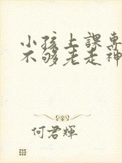 小孩上课专注力不够老走神