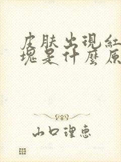 皮肤出现红色斑块是什么原因