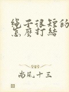 绳子很短的时候怎么打结