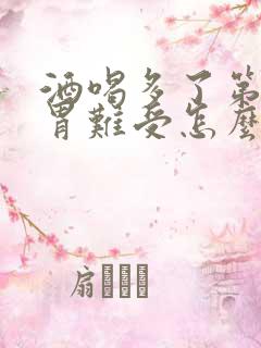 酒喝多了第二天胃难受怎么办