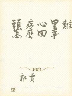 头疼心里难受是怎么回事