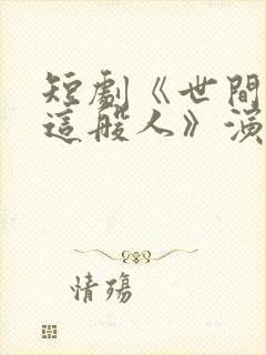 短剧《世间无我这般人》演员表