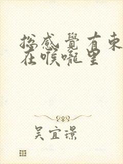 总感觉有东西堵在喉咙里