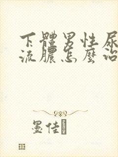 下体男性尿道口流脓怎么治疗