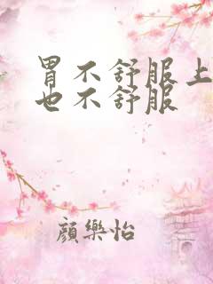 胃不舒服上腹部也不舒服