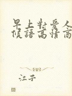 早上对爱人的问候语高情商