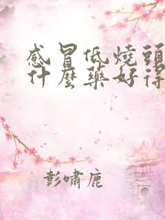 感冒低烧头痛吃什么药好得快