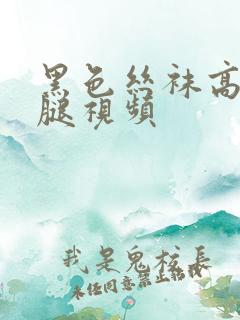 黑色丝袜高跟美腿视频