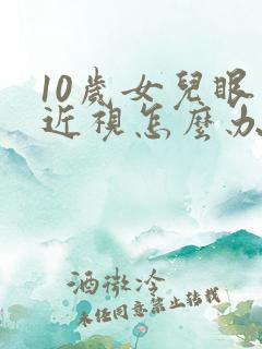 10岁女儿眼睛近视怎么办