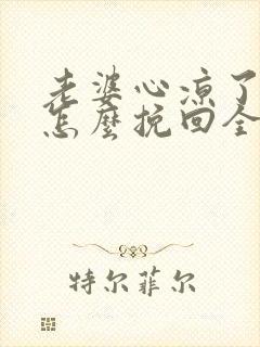 老婆心凉了应该怎么挽回全