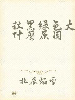 拉黑绿色大便是什么原因