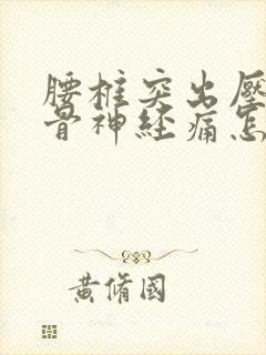 腰椎突出压迫坐骨神经痛怎么治疗好