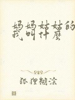 妈妈姑姑的女儿我叫什么