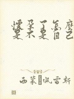 怀孕了怎么知道是不是自己的孩子