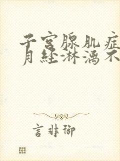 子宫腺肌症导致月经淋漓不尽怎么办