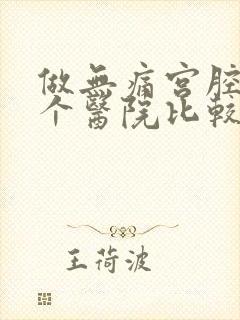 做无痛宫腔镜哪个医院比较好