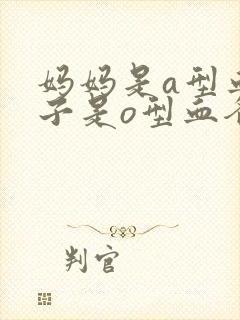 妈妈是a型血孩子是o型血爸爸是什么血型