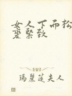 女人下面松怎么变紧致