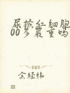 尿检红细胞3000多严重吗