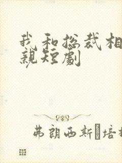 我和总裁相了个亲短剧