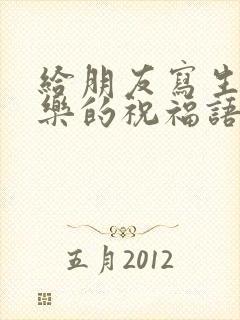 给朋友写生日快乐的祝福语